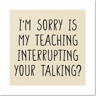 I'm sorry is my teaching interrupting your talking funny teacher quote Posters and Art